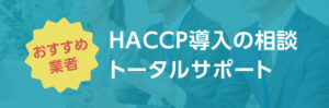 【HACCPおすすめ業者選び】HACCP導入のトータルサポート